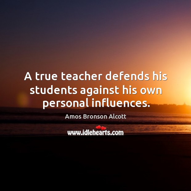 A true teacher defends his students against his own personal influences. Amos Bronson Alcott Picture Quote