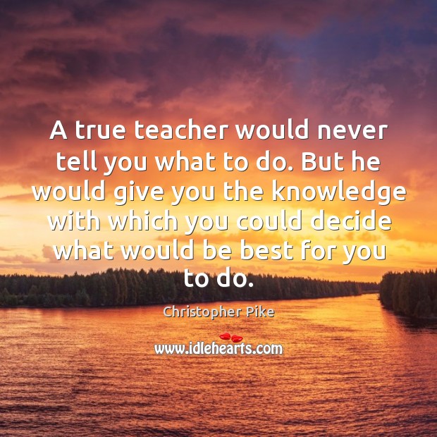 A true teacher would never tell you what to do. But he Christopher Pike Picture Quote