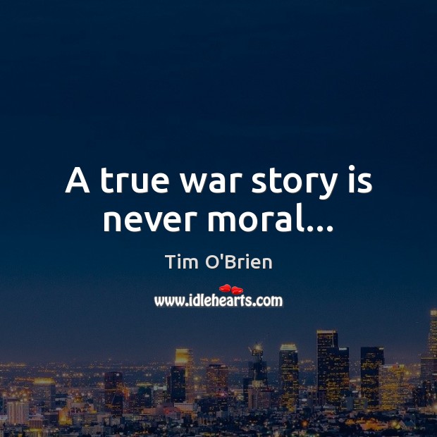 A true war story is never moral… Tim O’Brien Picture Quote
