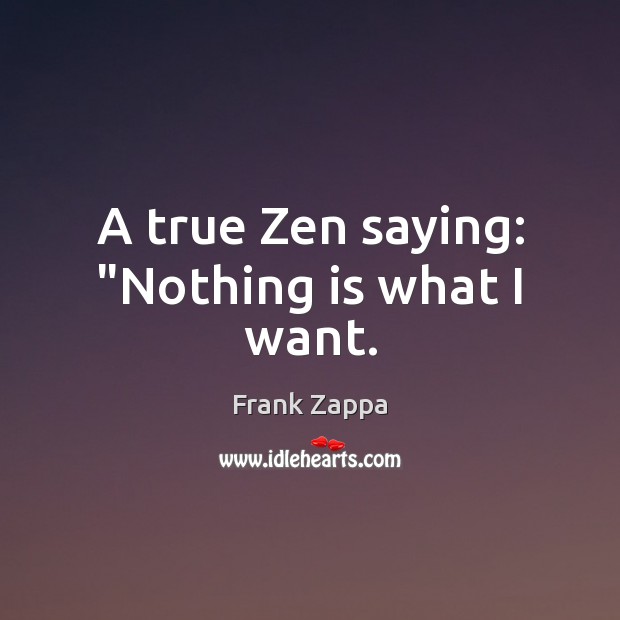 A true Zen saying: “Nothing is what I want. Frank Zappa Picture Quote