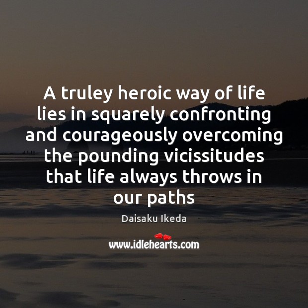 A truley heroic way of life lies in squarely confronting and courageously Daisaku Ikeda Picture Quote
