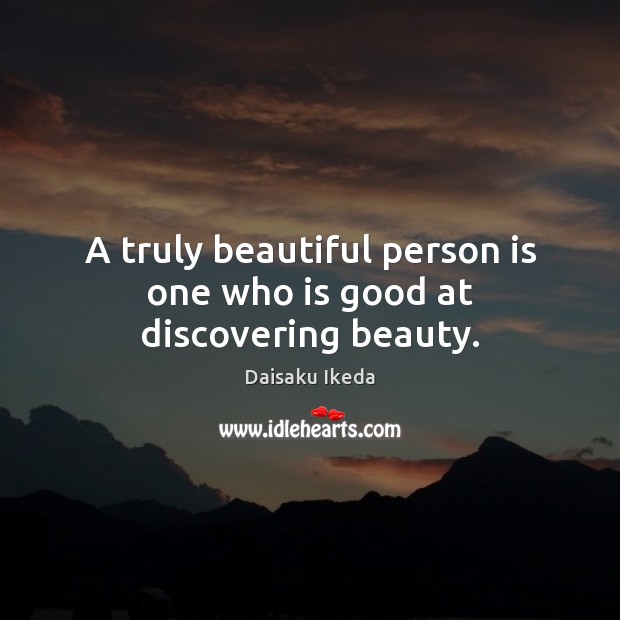 A truly beautiful person is one who is good at discovering beauty. Daisaku Ikeda Picture Quote