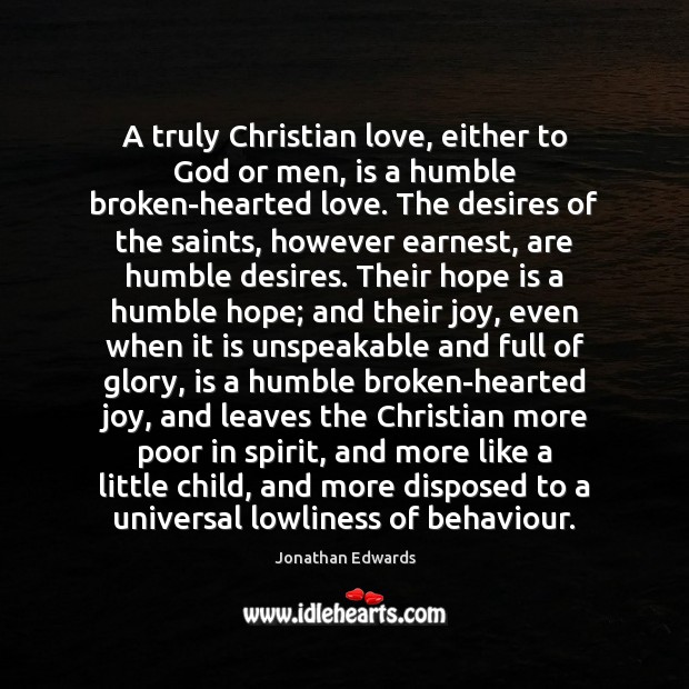 A truly Christian love, either to God or men, is a humble Jonathan Edwards Picture Quote