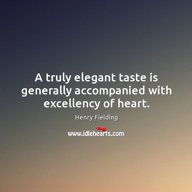 A truly elegant taste is generally accompanied with excellency of heart. Henry Fielding Picture Quote