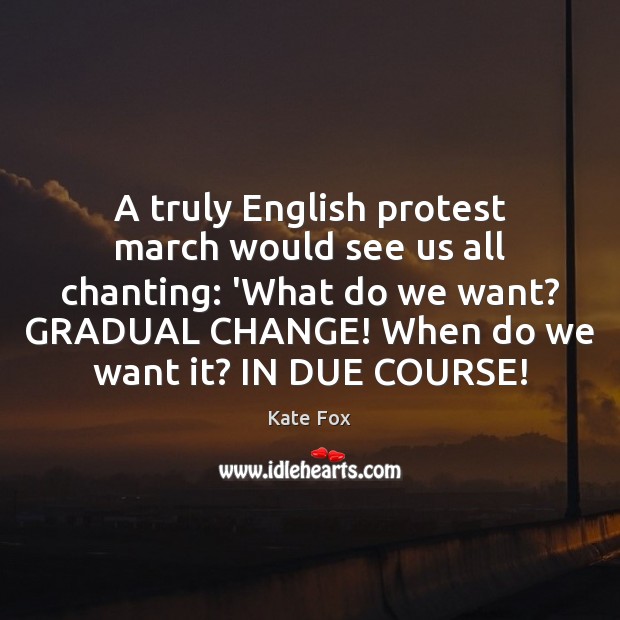 A truly English protest march would see us all chanting: ‘What do Kate Fox Picture Quote