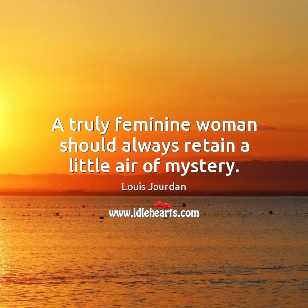 A truly feminine woman should always retain a little air of mystery. Louis Jourdan Picture Quote