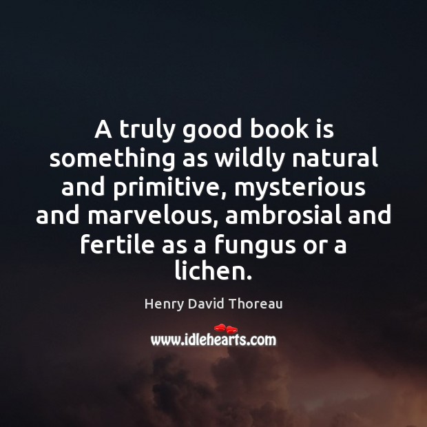 A truly good book is something as wildly natural and primitive, mysterious Henry David Thoreau Picture Quote