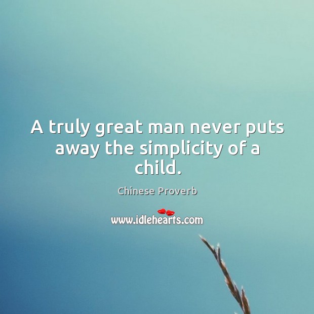 A truly great man never puts away the simplicity of a child. Chinese Proverbs Image