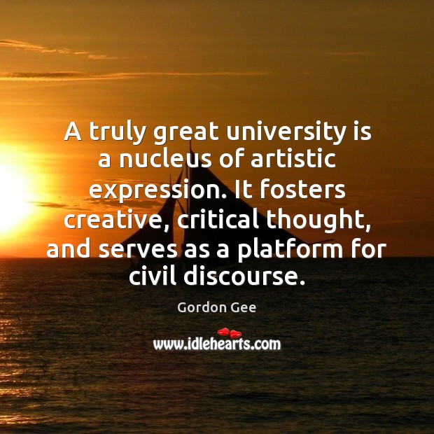 A truly great university is a nucleus of artistic expression. It fosters Gordon Gee Picture Quote