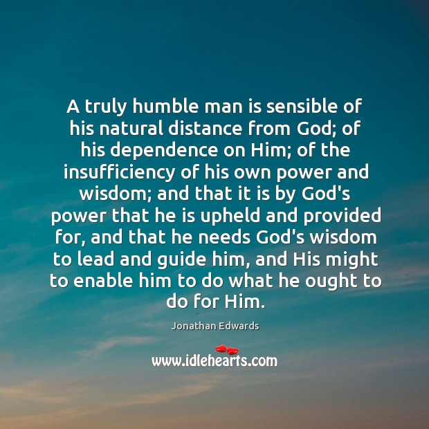 A truly humble man is sensible of his natural distance from God; Jonathan Edwards Picture Quote