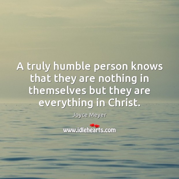 A truly humble person knows that they are nothing in themselves but Joyce Meyer Picture Quote