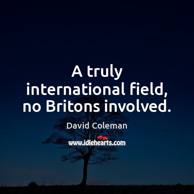 A truly international field, no Britons involved. David Coleman Picture Quote