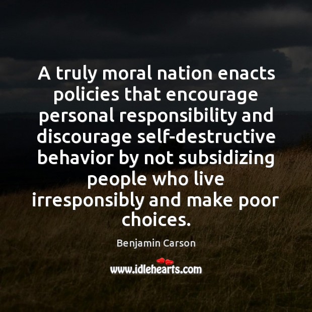 A truly moral nation enacts policies that encourage personal responsibility and discourage Benjamin Carson Picture Quote