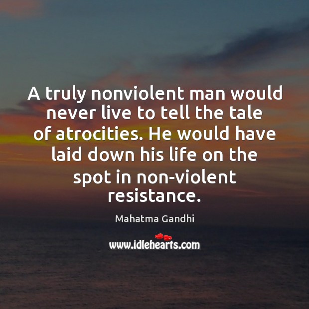 A truly nonviolent man would never live to tell the tale of Mahatma Gandhi Picture Quote