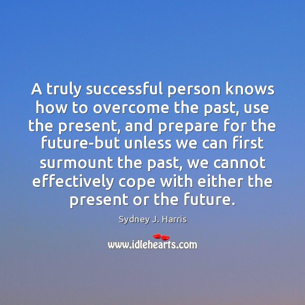 A truly successful person knows how to overcome the past, use the Sydney J. Harris Picture Quote