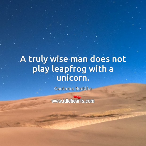 A truly wise man does not play leapfrog with a unicorn. Gautama Buddha Picture Quote