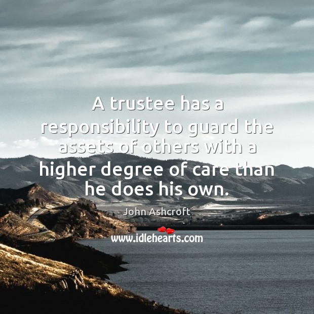 A trustee has a responsibility to guard the assets of others with John Ashcroft Picture Quote