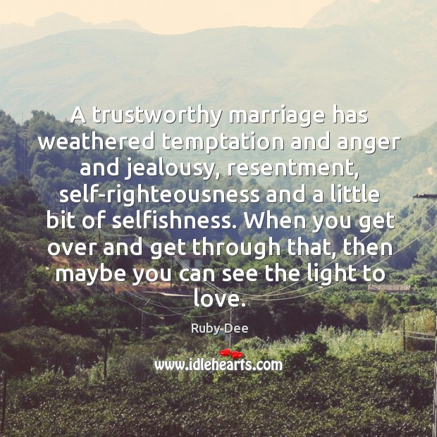 A trustworthy marriage has weathered temptation and anger and jealousy, resentment, self-righteousness Ruby Dee Picture Quote