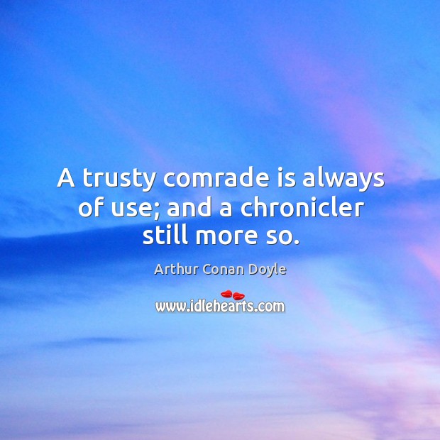 A trusty comrade is always of use; and a chronicler still more so. Arthur Conan Doyle Picture Quote