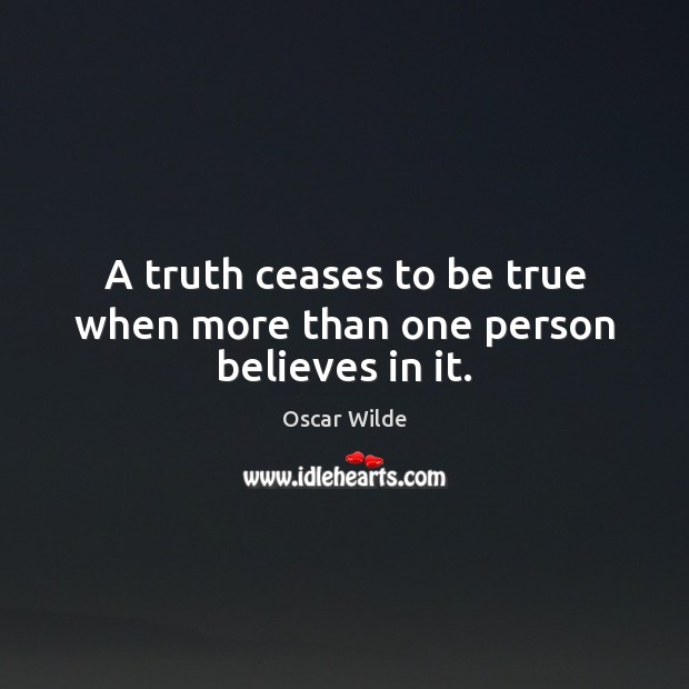 A truth ceases to be true when more than one person believes in it. Oscar Wilde Picture Quote