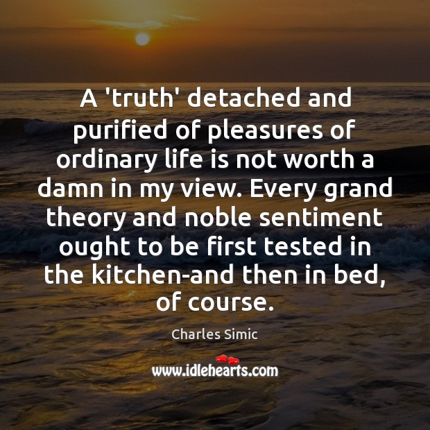 A ‘truth’ detached and purified of pleasures of ordinary life is not Charles Simic Picture Quote