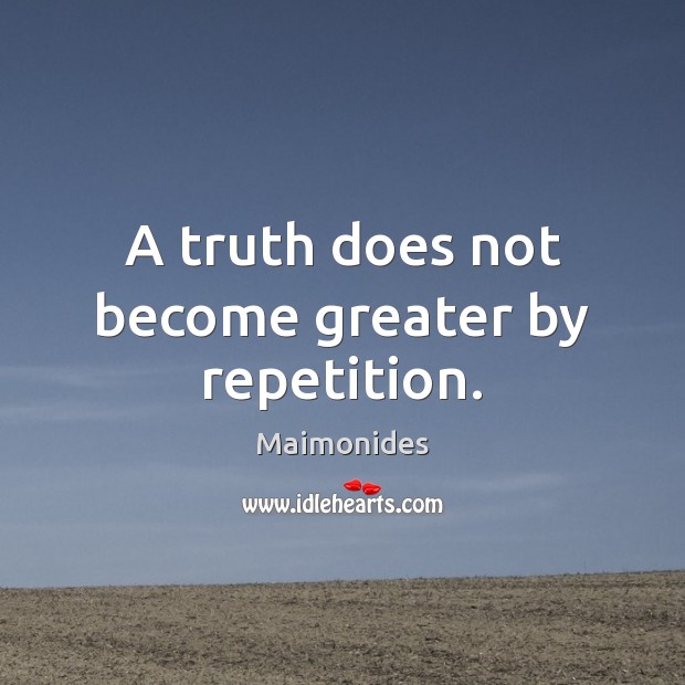 A truth does not become greater by repetition. Maimonides Picture Quote