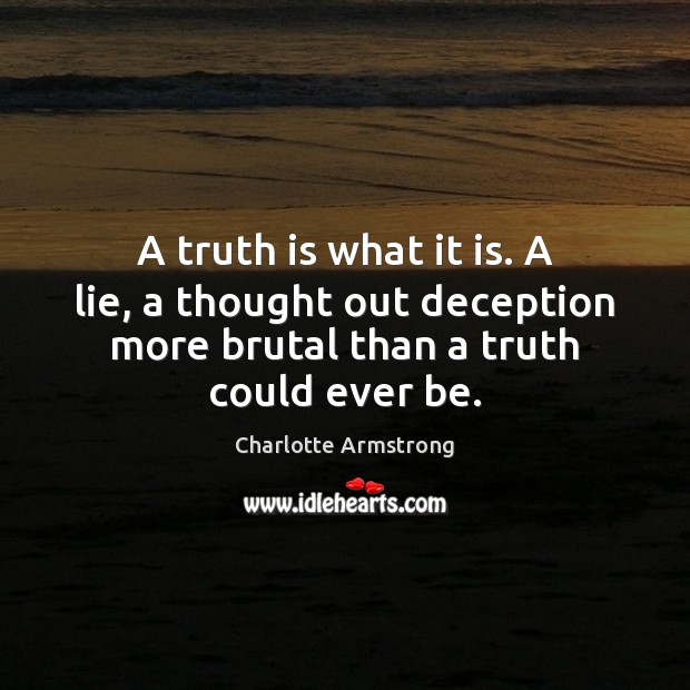 A truth is what it is. A lie, a thought out deception Charlotte Armstrong Picture Quote