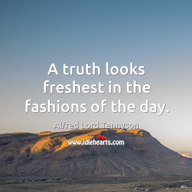 A truth looks freshest in the fashions of the day. Alfred Lord Tennyson Picture Quote