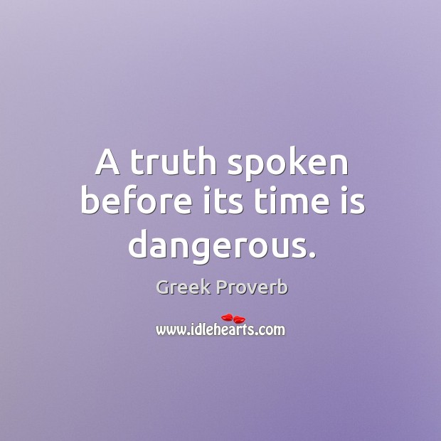 A truth spoken before its time is dangerous. Greek Proverbs Image