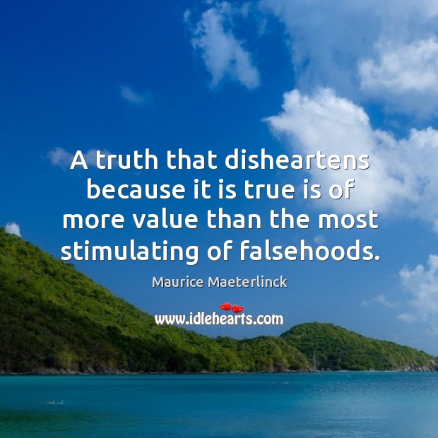 A truth that disheartens because it is true is of more value than the most stimulating of falsehoods. Maurice Maeterlinck Picture Quote