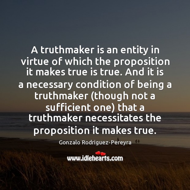 A truthmaker is an entity in virtue of which the proposition it Gonzalo Rodriguez-Pereyra Picture Quote
