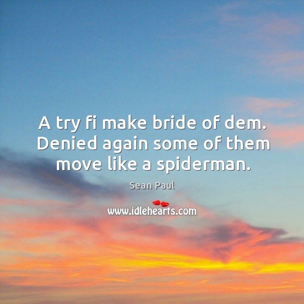 A try fi make bride of dem. Denied again some of them move like a spiderman. Image