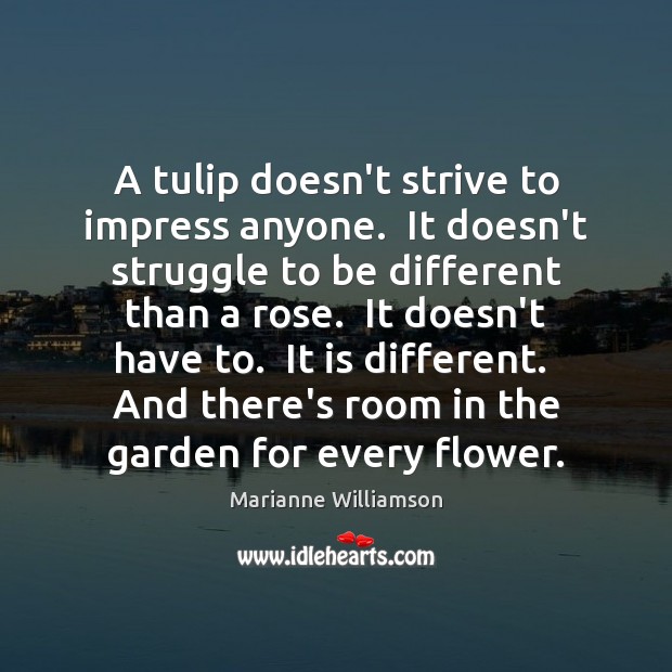 A tulip doesn’t strive to impress anyone.  It doesn’t struggle to be Marianne Williamson Picture Quote