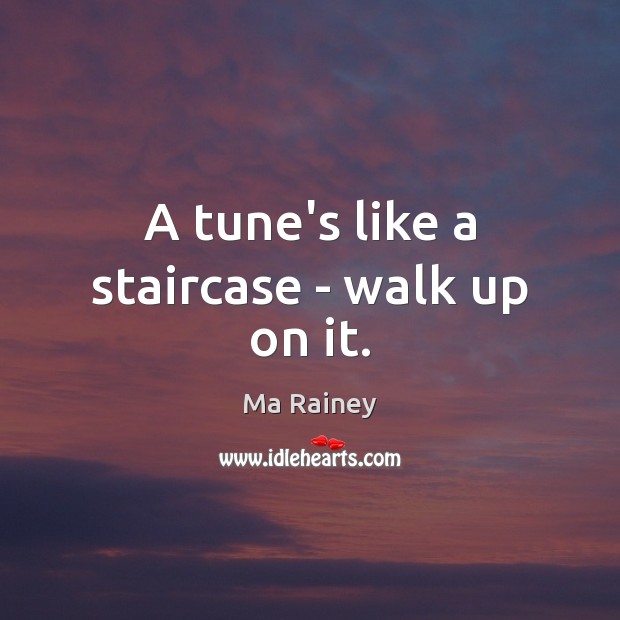 A tune’s like a staircase – walk up on it. Ma Rainey Picture Quote
