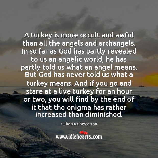 A turkey is more occult and awful than all the angels and Gilbert K Chesterton Picture Quote