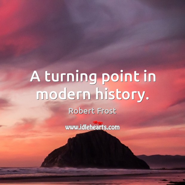 A turning point in modern history. Robert Frost Picture Quote