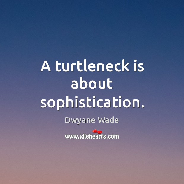 A turtleneck is about sophistication. Dwyane Wade Picture Quote