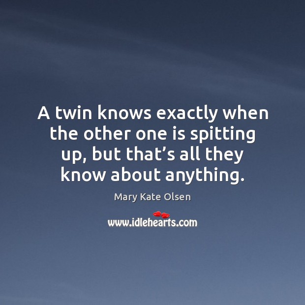 A twin knows exactly when the other one is spitting up, but Mary Kate Olsen Picture Quote