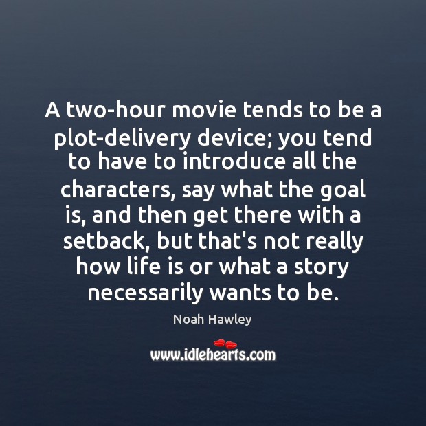 A two-hour movie tends to be a plot-delivery device; you tend to Image