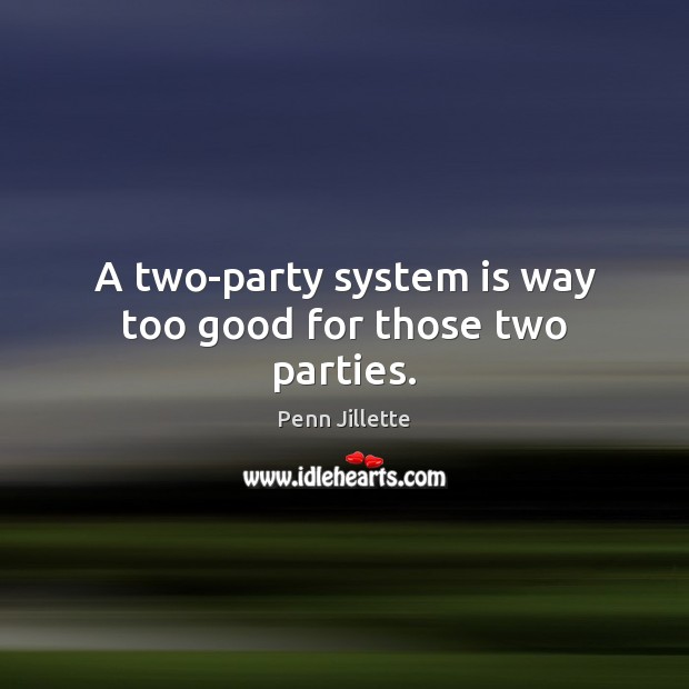 A two-party system is way too good for those two parties. 