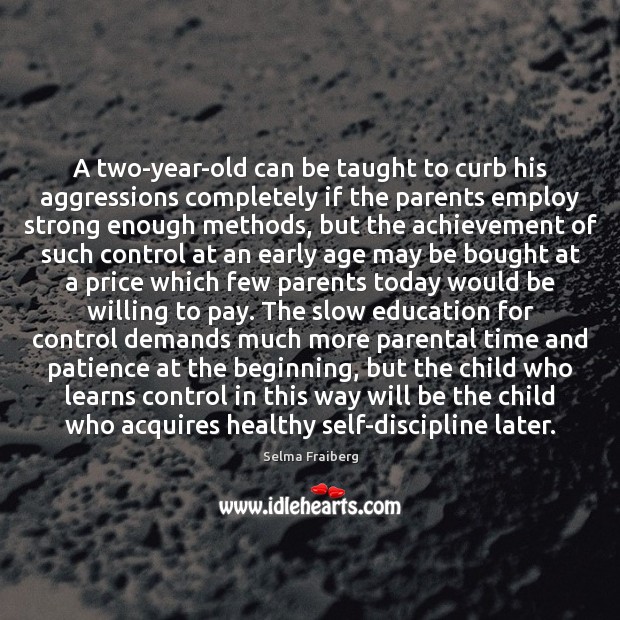 A two-year-old can be taught to curb his aggressions completely if the 