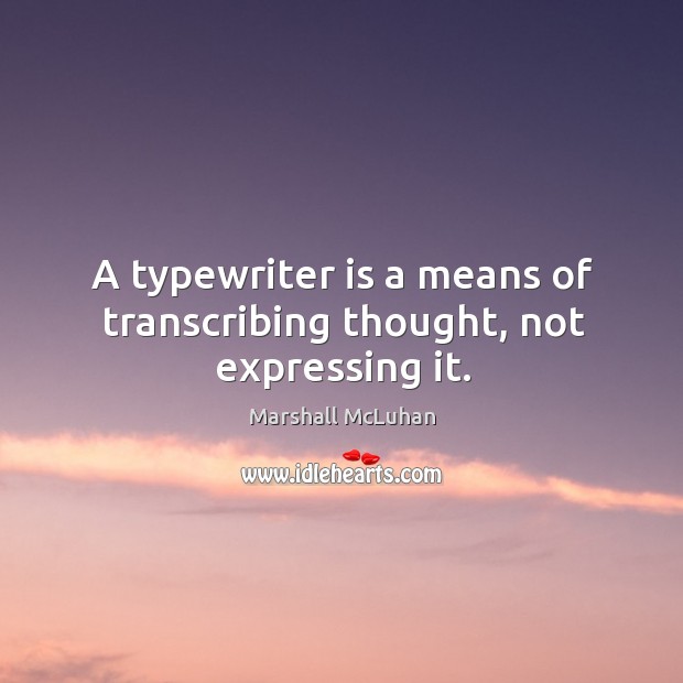 A typewriter is a means of transcribing thought, not expressing it. Marshall McLuhan Picture Quote