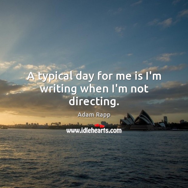 A typical day for me is I’m writing when I’m not directing. Adam Rapp Picture Quote
