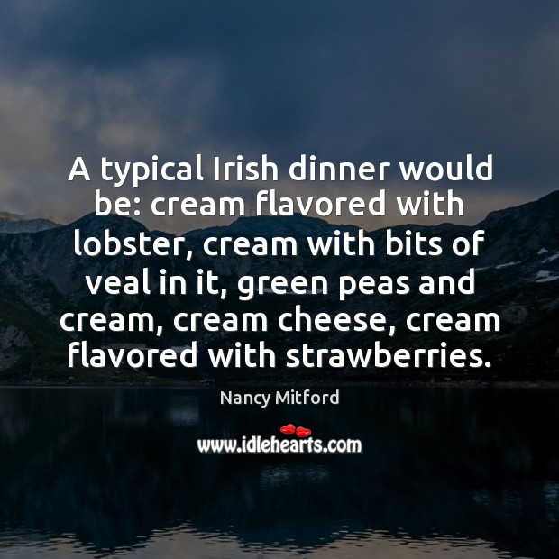 A typical Irish dinner would be: cream flavored with lobster, cream with 