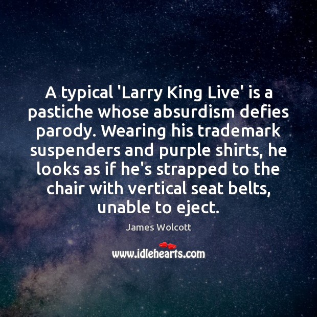A typical ‘Larry King Live’ is a pastiche whose absurdism defies parody. James Wolcott Picture Quote