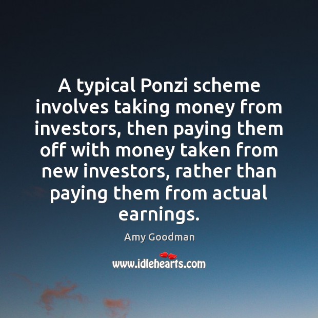 A typical Ponzi scheme involves taking money from investors, then paying them Amy Goodman Picture Quote