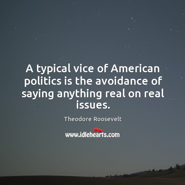 A typical vice of american politics is the avoidance of saying anything real on real issues. Theodore Roosevelt Picture Quote