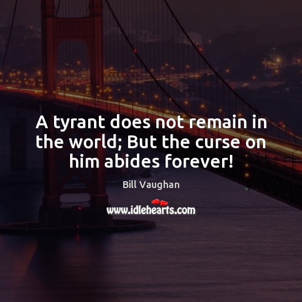 A tyrant does not remain in the world; But the curse on him abides forever! Bill Vaughan Picture Quote