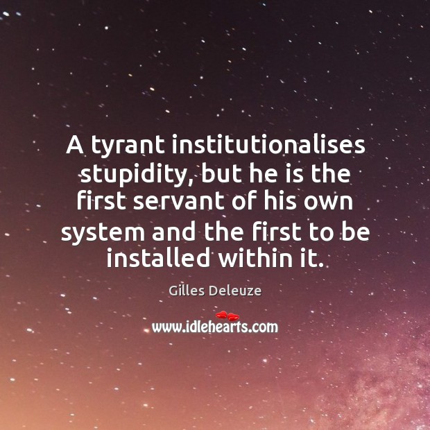 A tyrant institutionalises stupidity, but he is the first servant of his Image