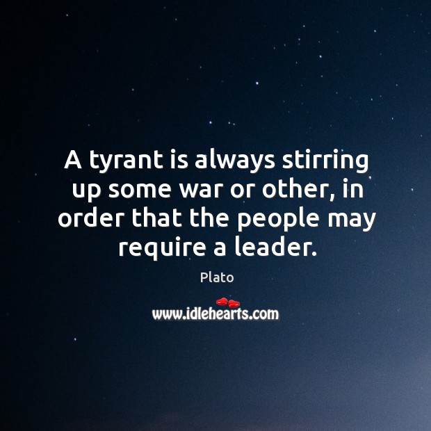 A tyrant is always stirring up some war or other, in order that the people may require a leader. Plato Picture Quote